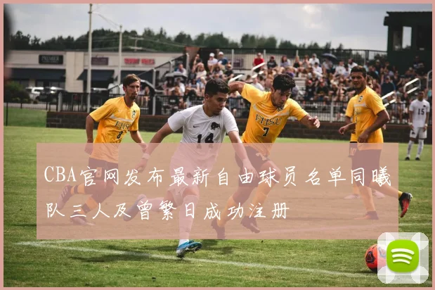 CBA官网发布最新自由球员名单同曦队三人及曾繁日成功注册