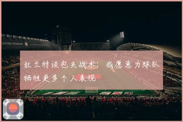 杜兰特谈包夹战术：我愿意为球队牺牲更多个人表现