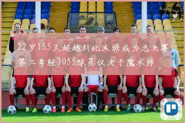 22岁155天超越科比文班成为总决赛第二年轻3055球员仅次于魔术师