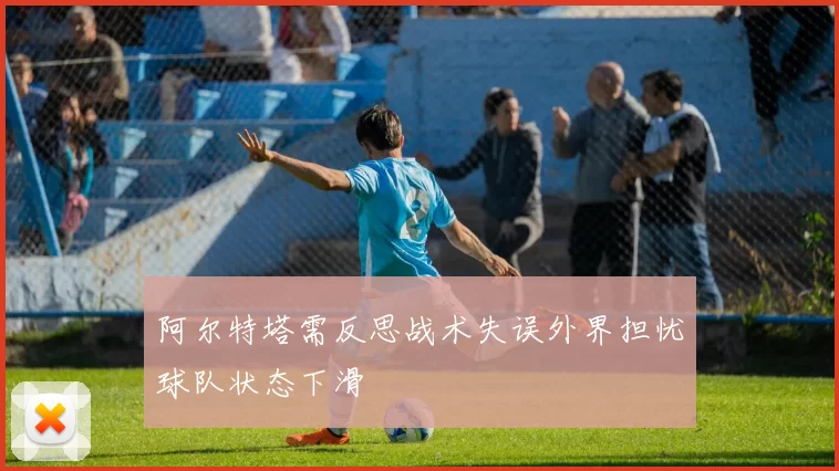 阿尔特塔需反思战术失误外界担忧球队状态下滑